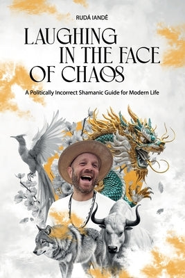 Laughing in the Face of Chaos: A Politically Incorrect Shamanic Guide for Modern Life by Iandê, Rudá