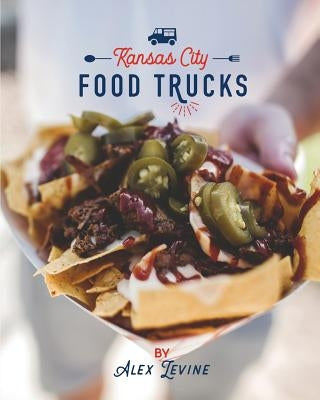 Kansas City Food Trucks: Stories & Recipes Paperback Alex Levine