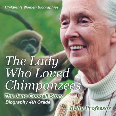 The Lady Who Loved Chimpanzees - The Jane Goodall Story: Biography 4th Grade Children's Women Biographies Paperback Baby Professor