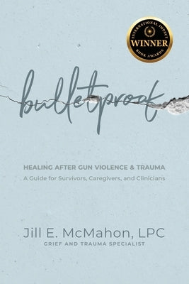 Bulletproof--Healing After Gun Violence & Trauma: A Guide for Survivors, Caregivers, and Clinicians by McMahon, Jill