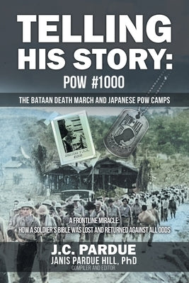 Telling His Story: POW #1000 The Bataan Death March and Japanese POW Camps by J C Pardue