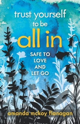 Trust Yourself to Be All In: Safe to Love and Let Go Paperback For Real Press