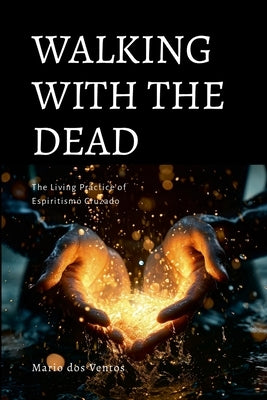 Walking with the Dead: The Living Practice of Espiritismo Cruzado by Dos Ventos, Mario