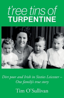T'ree Tins of Turpentine: Dirt Poor and Irish in Sixties Leicester - One Family's True Story Paperback Long John Publishing