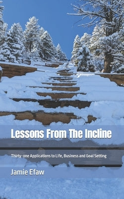 Lessons From The Incline: Thirty-one Applications to Life, Business and Goal Setting by Efaw, Jamie