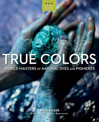 True Colors: World Masters of Natural Dyes and Pigments Schiffer Craft