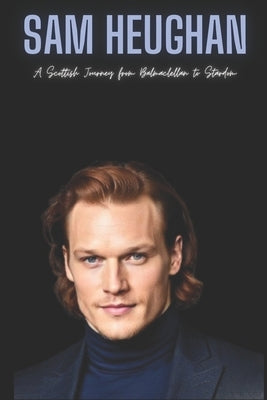 Sam Heughan: A Scottish Journey from Balmaclellan to Stardom Paperback Independently Published