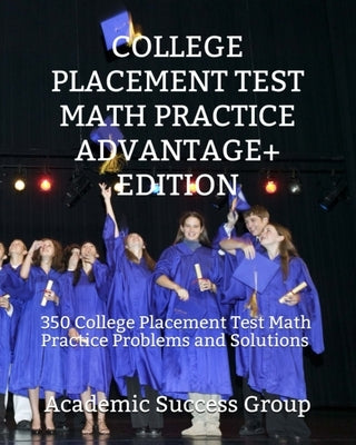 College Placement Test Math Practice Advantage+ Edition: 350 College Placement Test Math Practice Problems and Solutions Paperback Academic Success Group