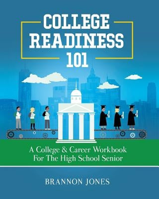 College Readiness 101: A College & Career Workbook for the High School Senior Paperback Brannon Jones