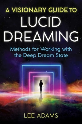 A Visionary Guide to Lucid Dreaming: Methods for Working with the Deep Dream State Destiny Books