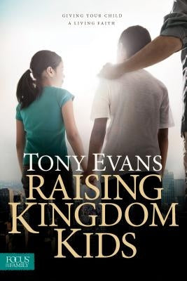 Raising Kingdom Kids: Giving Your Child a Living Faith Focus on the Family Publishing