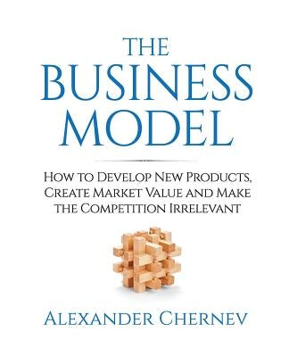 The Business Model: How to Develop New Products, Create Market Value and Make the Competition Irrelevant Paperback Cerebellum Press
