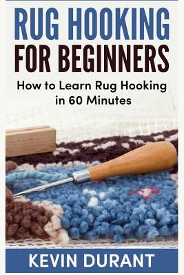 Rug hooking for beginners: how to learn rug hooking in 60 minutes and pickup an new hobby Paperback Createspace Independent Publishing Platform