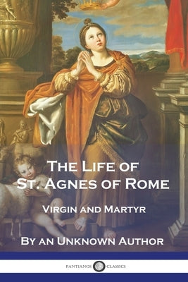 The Life of St. Agnes of Rome: Virgin and Martyr Paperback Pantianos Classics