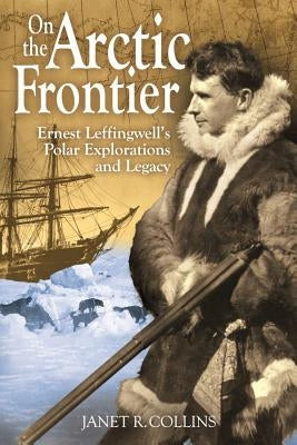 On the Arctic Frontier: Ernest Leffingwell's Polar Explorations and Legacy Paperback Washington State University Press