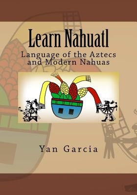 Learn Nahuatl: Language of the Aztecs and Modern Nahuas Createspace Independent Publishing Platform