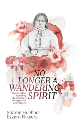No Longer A Wandering Spirit: Family and kin reclaiming the memory of Minang woman Bessy Flowers Paperback University of Western Australia Press