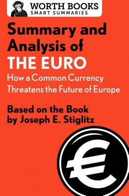 Summary and Analysis of the Euro: How a Common Currency Threatens the Future of Europe: Based on the Book by Joseph E. Stiglitz Paperback Worth Books