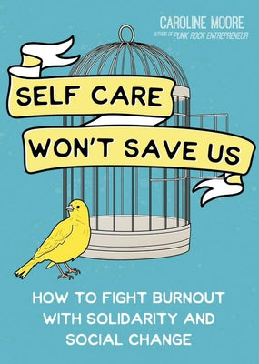 Self Care Won't Save Us: How to Fight Burnout with Solidarity and Social Change by Moore, Caroline
