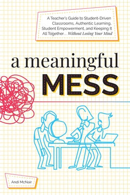 A Meaningful Mess: A Teacher's Guide to Student-Driven Classrooms, Authentic Learning, Student Empowerment, and Keeping It All Together W Paperback Routledge