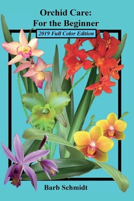Orchid Care: For the Beginner: 2019 Full Color Edition Paperback Barbara a Schmidt