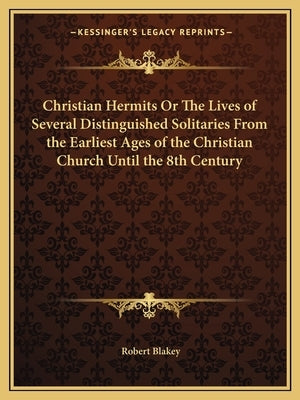 Christian Hermits Or The Lives of Several Distinguished Solitaries From the Earliest Ages of the Christian Church Until the 8th Century Paperback Kessinger Publishing