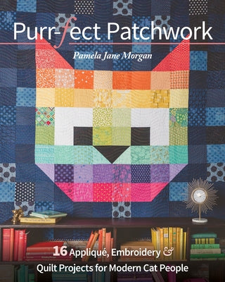 Purr-Fect Patchwork: 16 Appliqué, Embroidery & Quilt Projects for Modern Cat People C&T Publishing