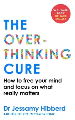 The Overthinking Cure: How to Free Your Mind and Focus on What Really Matters by Hibberd, Jessamy