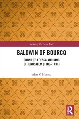 Baldwin of Bourcq: Count of Edessa and King of Jerusalem (1100-1131) Paperback Routledge
