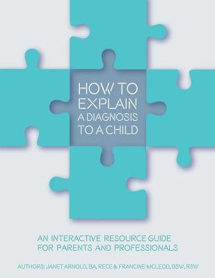 How to Explain a Diagnosis to a Child: An Interactive Resource Guide for Parents and Professionals Paperback Janet Arnold