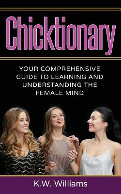 Chicktionary: Your Comprehensive Guide To Learning And Understanding The Female Mind Paperback Createspace Independent Publishing Platform