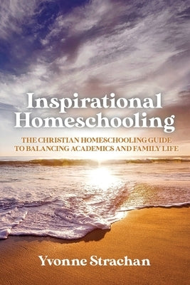 Inspirational Homeschooling: The Christian Homeschooling Guide to Balancing Academics and Family Life Paperback Trilogy Christian Publishing