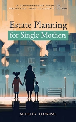Estate Planning for Single Mothers: A comprehensive guide to protecting your children's future Paperback Absolute Author Publishing House