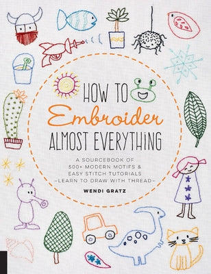 How to Embroider Almost Everything: A Sourcebook of 500+ Modern Motifs + Easy Stitch Tutorials - Learn to Draw with Thread! Paperback Quarry Books