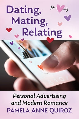 Dating, Mating, Relating: Personal Advertising and Modern Romance Paperback McFarland and Company, Inc.