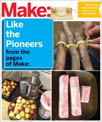 Make: Like the Pioneers: A Day in the Life with Sustainable, Low-Tech/No-Tech Solutions Paperback Make Community, LLC