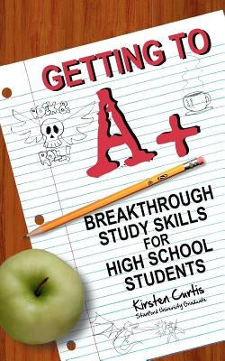 Getting to A +: Breakthrough Study Skills for High School Students Paperback Createspace Independent Publishing Platform