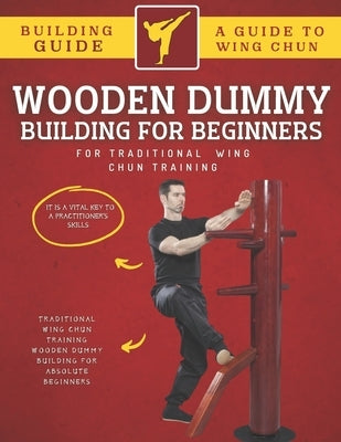 Wooden Dummy Building For Traditional Wing Chun Training For Absolute Beginners Paperback Independently Published