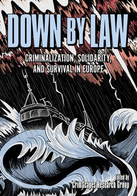 Down by Law: Criminalization, Solidarity, and Survival in Europe by Crimscapes Research Group