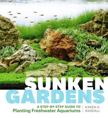 Sunken Gardens: A Step-By-Step Guide to Planting Freshwater Aquariums Timber Press (OR)