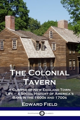 The Colonial Tavern: A Glimpse of New England Town Life - a Social History of America's Bars in the 1600s and 1700s Paperback Pantianos Classics