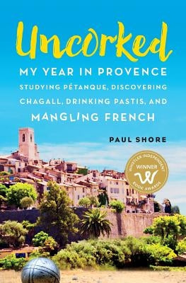 Uncorked: My year in Provence studying Pétanque, discovering Chagall, drinking Pastis, and mangling French Paperback Sea to Sky Books