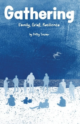 Gathering: Family, Grief, Resilience by Truxaw, Patsy
