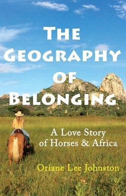 The Geography of Belonging: A Love Story of Horses & Africa Paperback Oriane Lee Johnston