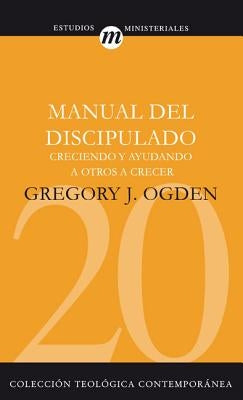 Manual del Discipulado: Creciendo Y Ayudando a Otros a Crecer by Ogden, Greg