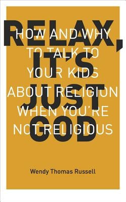 Relax It's Just God: How and Why to Talk to Your Kids about Religion When You're Not Religious Brown Paper Press