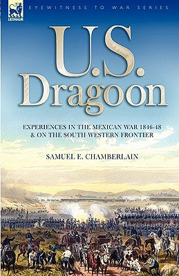 U. S. Dragoon: Experiences in the Mexican War 1846-48 and on the South Western Frontier Paperback Leonaur Ltd