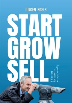Start Grow Sell: 50 Lessons for Succesful Entrepreneurship by Ingels, Jürgen
