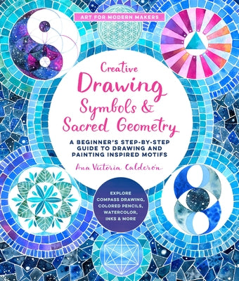 Creative Drawing: Symbols and Sacred Geometry: A Beginner's Step-By-Step Guide to Drawing and Painting Inspired Motifs - Explore Compass Drawing, Colo by Calderón, Ana Victoria