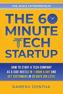 The 60-Minute Tech Startup: How to Start a Tech Company As a Side Hustle in One Hour a Day and Get Customers in Thirty Days (or Less) Paperback Agile Entrepreneur